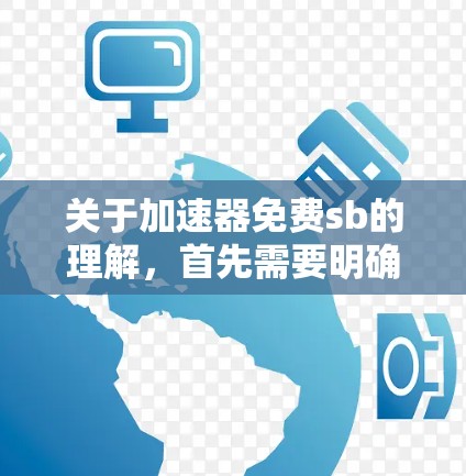 关于加速器免费sb的理解,首先需要明确sb可能代表免费或软件。假设sb指的是免费加速器,那么以下是一个逐步的解答 关于加速器免费sb的理解,首先需要明确sb可能代表免费或软件。假设sb指的是免费加速器,那么以下是一个逐步的解答