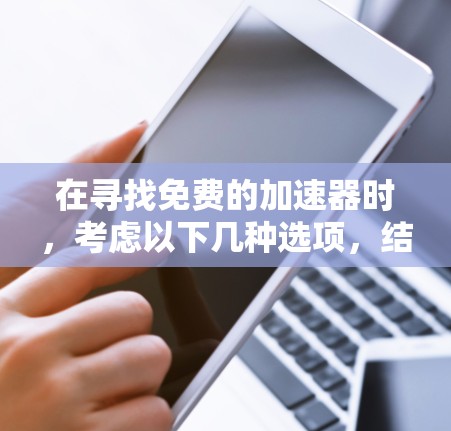 在寻找免费的加速器时,考虑以下几种选项,结合你的需求和预算 在寻找免费的加速器时,考虑以下几种选项,结合你的需求和预算