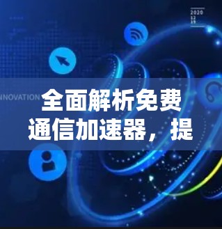 全面解析免费通信加速器,提升网络性能的关键工具 全面解析免费通信加速器,提升网络性能的关键工具