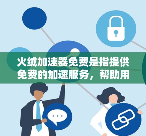 火绒加速器免费是指提供免费的加速服务,帮助用户提升网络连接速度,无需支付任何费用。以下是关于它的详细信息 火绒加速器免费是指提供免费的加速服务,帮助用户提升网络连接速度,无需支付任何费用。以下是关于它的详细信息