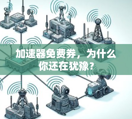 加速器免费券,为什么你还在犹豫? 加速器免费券,为什么你还在犹豫?