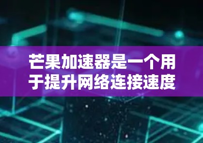 芒果加速器是一个用于提升网络连接速度的软件，通常分为免费版和付费版。免费版的目的是提供一个快速的网络连接，但其功能和限制可能有限，具体包括以下方面