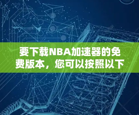 要下载NBA加速器的免费版本,您可以按照以下步骤操作 要下载NBA加速器的免费版本,您可以按照以下步骤操作