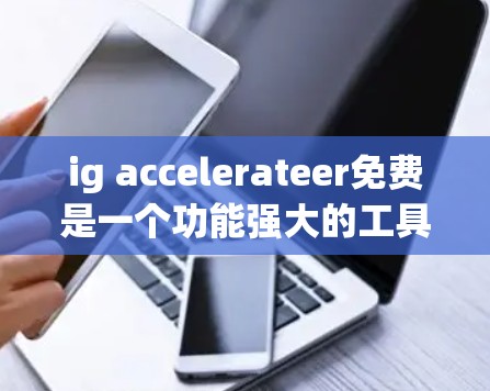 ig accelerateer免费是一个功能强大的工具,适合用于网络加速、文件下载、搜索和新闻浏览等任务。以下是对ig accelerateer免费的详细介绍和使用建议 ig accelerateer免费是一个功能强大的工具,适合用于网络加速、文件下载、搜索和新闻浏览等任务。以下是对ig accelerateer免费的详细介绍和使用建议