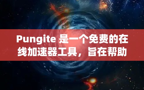 Pungite 是一个免费的在线加速器工具,旨在帮助用户快速加载网页和下载文件。它提供多种功能选项,适合需要快速加速的用户。以下是对 Pungite 的详细总结 Pungite 是一个免费的在线加速器工具,旨在帮助用户快速加载网页和下载文件。它提供多种功能选项,适合需要快速加速的用户。以下是对 Pungite 的详细总结