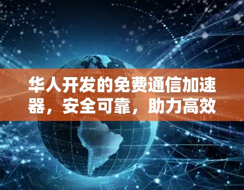 华人开发的免费通信加速器,安全可靠,助力高效数据传输 华人开发的免费通信加速器,安全可靠,助力高效数据传输