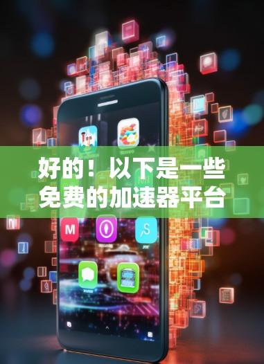 好的!以下是一些免费的加速器平台,适合你使用 好的!以下是一些免费的加速器平台,适合你使用