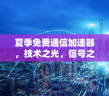 夏季免费通信加速器,技术之光,信号之光 夏季免费通信加速器,技术之光,信号之光
