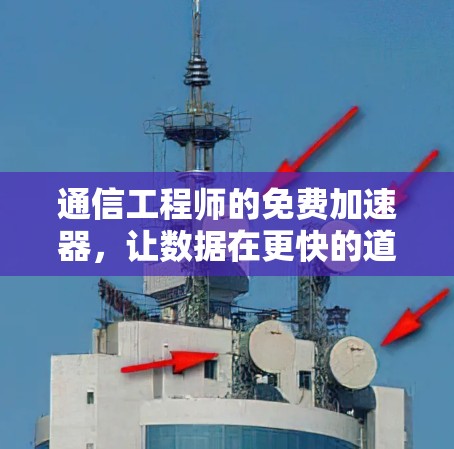 通信工程师的免费加速器,让数据在更快的道路上奔向未来 通信工程师的免费加速器,让数据在更快的道路上奔向未来
