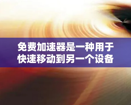 免费加速器是一种用于快速移动到另一个设备的工具,旨在简化用户在多部设备间切换的操作。以下是关于免费加速器的详细信息 免费加速器是一种用于快速移动到另一个设备的工具,旨在简化用户在多部设备间切换的操作。以下是关于免费加速器的详细信息
