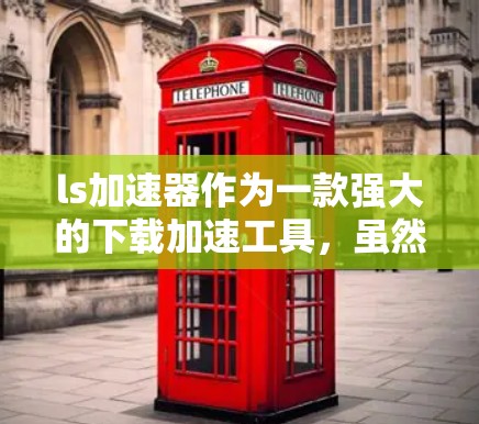 ls加速器作为一款强大的下载加速工具,虽然有免费版,但功能有限,无法替代付费版的全面功能。以下是一些关于如何使用ls加速器和考虑免费版的建议 ls加速器作为一款强大的下载加速工具,虽然有免费版,但功能有限,无法替代付费版的全面功能。以下是一些关于如何使用ls加速器和考虑免费版的建议