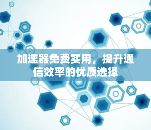 加速器免费实用,提升通信效率的优质选择 加速器免费实用,提升通信效率的优质选择