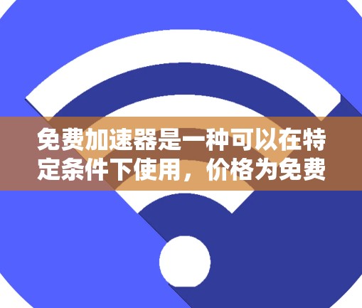 免费加速器是一种可以在特定条件下使用,价格为免费的装置,旨在提升速度。以下是对该主题的详细分析 免费加速器是一种可以在特定条件下使用,价格为免费的装置,旨在提升速度。以下是对该主题的详细分析