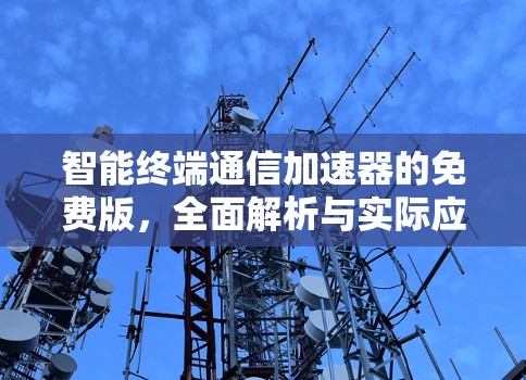 智能终端通信加速器的免费版,全面解析与实际应用 智能终端通信加速器的免费版,全面解析与实际应用