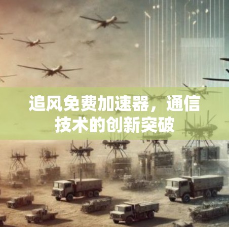 追风免费加速器,通信技术的创新突破 追风免费加速器,通信技术的创新突破