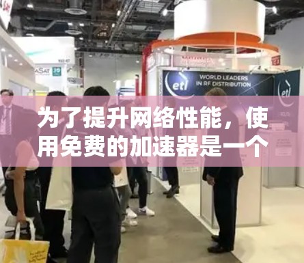 为了提升网络性能,使用免费的加速器是一个不错的选择,但需要谨慎使用。以下是分步骤的建议 为了提升网络性能,使用免费的加速器是一个不错的选择,但需要谨慎使用。以下是分步骤的建议