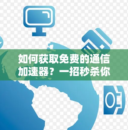 如何获取免费的通信加速器?一招秒杀你的网络速度! 如何获取免费的通信加速器?一招秒杀你的网络速度!