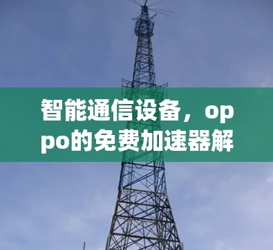 智能通信设备,oppo的免费加速器解决方案 智能通信设备,oppo的免费加速器解决方案
