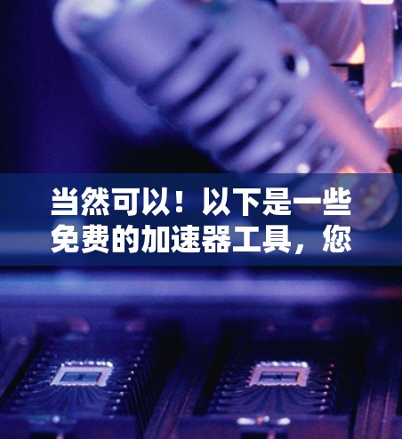 当然可以!以下是一些免费的加速器工具,您可以根据需要选择使用 当然可以!以下是一些免费的加速器工具,您可以根据需要选择使用