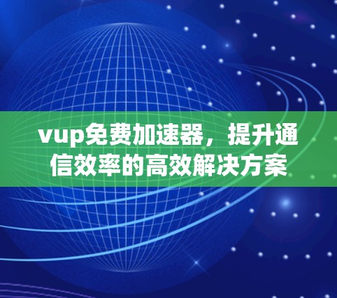 vup免费加速器,提升通信效率的高效解决方案 vup免费加速器,提升通信效率的高效解决方案