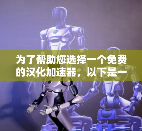 为了帮助您选择一个免费的汉化加速器,以下是一些推荐的工具,供您参考 为了帮助您选择一个免费的汉化加速器,以下是一些推荐的工具,供您参考