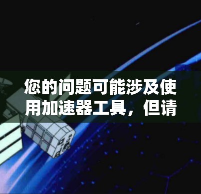 您的问题可能涉及使用加速器工具,但请注意,加速器工具通常需要下载并运行,这可能会对您的网络安全造成影响,尤其是如果加速器是免费的或者下载时需要付费。以下是一些常见的工具和建议 您的问题可能涉及使用加速器工具,但请注意,加速器工具通常需要下载并运行,这可能会对您的网络安全造成影响,尤其是如果加速器是免费的或者下载时需要付费。以下是一些常见的工具和建议