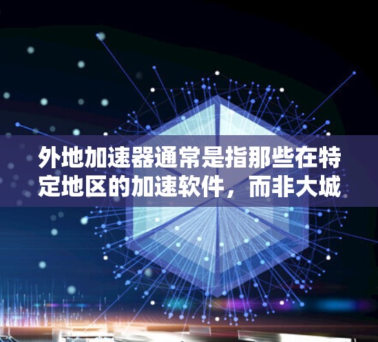 外地加速器通常是指那些在特定地区的加速软件,而非大城市或省会城市。以下是一些提供免费加速服务的外地加速器 外地加速器通常是指那些在特定地区的加速软件,而非大城市或省会城市。以下是一些提供免费加速服务的外地加速器