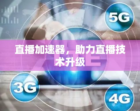直播加速器,助力直播技术升级 直播加速器,助力直播技术升级