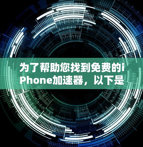 为了帮助您找到免费的iPhone加速器，以下是一些步骤和建议