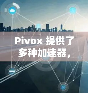 Pivox 提供了多种加速器，其中有一些是免费的。以下是几个Pivox 提供免费加速器的推荐