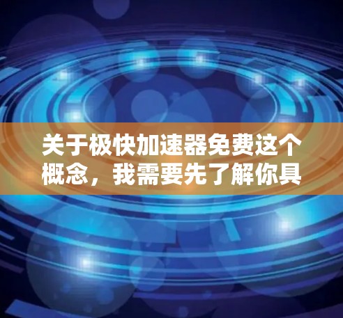 关于极快加速器免费这个概念，我需要先了解你具体指的是什么。可能是指一些加速器或工具，但极快加速器本身可能不太常见。以下是一些可能的解释