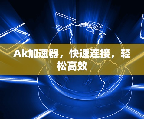 Ak加速器，快速连接，轻松高效