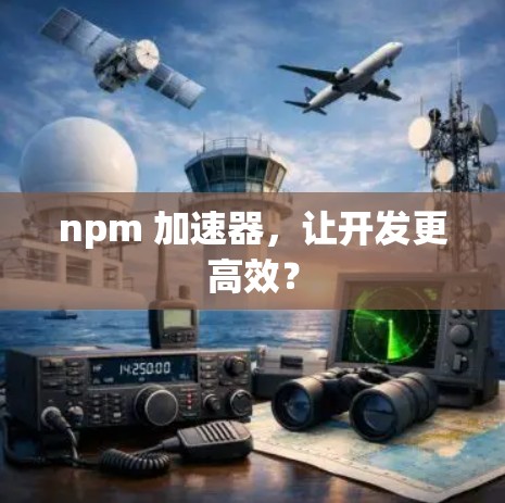 npm 加速器，让开发更高效？