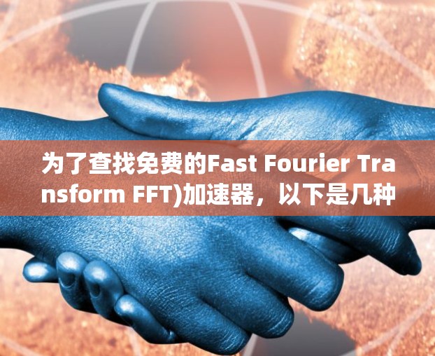 为了查找免费的Fast Fourier Transform FFT)加速器,以下是几种常见的工具及其特点 为了查找免费的Fast Fourier Transform FFT)加速器,以下是几种常见的工具及其特点