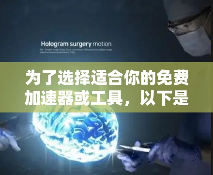 为了选择适合你的免费加速器或工具,以下是一个有条理的总结,帮助你做出明智的决定 为了选择适合你的免费加速器或工具,以下是一个有条理的总结,帮助你做出明智的决定