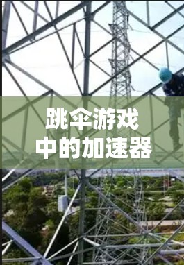 跳伞游戏中的加速器是一个特殊的机制，通过加速你的下落速度来提升你的飞行效果。以下是对加速器的详细分析