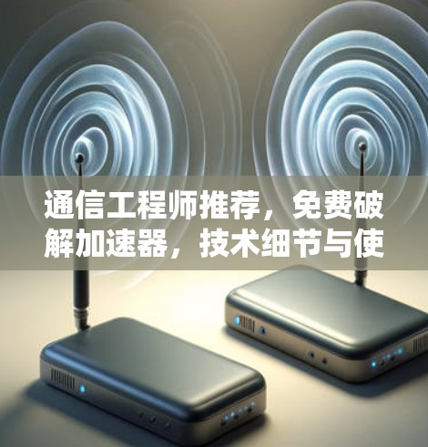 通信工程师推荐，免费破解加速器，技术细节与使用指南