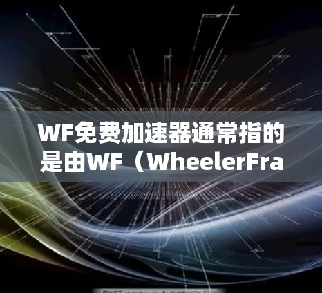 WF免费加速器通常指的是由WF（WheelerFrame Works）公司的加速器，它可以帮助驾驶员在高速或复杂路况下更有效地控制车辆速度。以下是关于WF免费加速器的一些关键信息