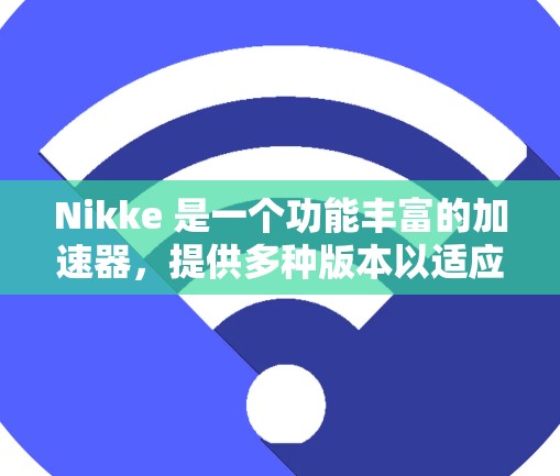 Nikke 是一个功能丰富的加速器,提供多种版本以适应不同需求。以下是关于 Nikke 的详细信息 Nikke 是一个功能丰富的加速器,提供多种版本以适应不同需求。以下是关于 Nikke 的详细信息