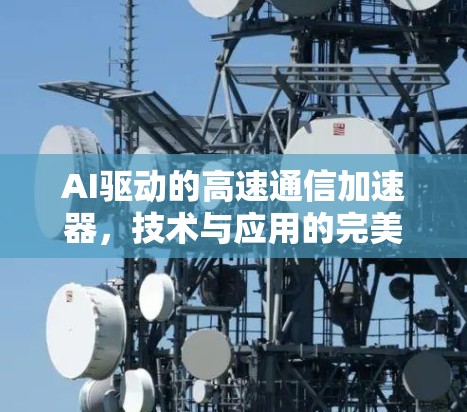 AI驱动的高速通信加速器,技术与应用的完美结合 AI驱动的高速通信加速器,技术与应用的完美结合