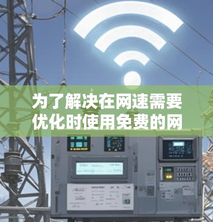 为了解决在网速需要优化时使用免费的网速加速器的问题，以下是一个有条理的步骤指南