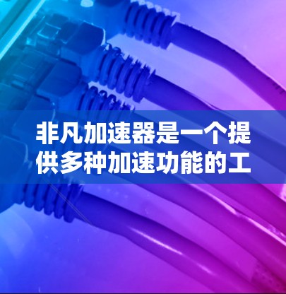 非凡加速器是一个提供多种加速功能的工具,旨在提升网页和应用的加载速度。如果用户需要一个免费的加速工具,以下是一些推荐 非凡加速器是一个提供多种加速功能的工具,旨在提升网页和应用的加载速度。如果用户需要一个免费的加速工具,以下是一些推荐