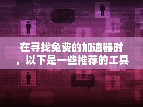 在寻找免费的加速器时，以下是一些推荐的工具，每个工具都提供了不同的功能，适合不同需求的用户