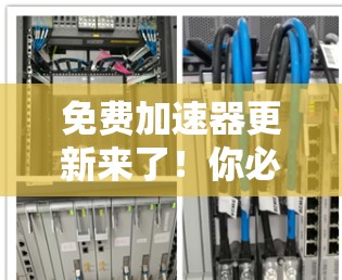免费加速器更新来了！你必不能错过