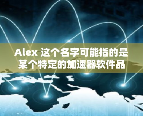 Alex 这个名字可能指的是某个特定的加速器软件品牌，但目前没有足够的信息来确定具体的加速器。如果你指的是某个特定的加速器软件，建议你直接搜索Alex加速器或Alex加速器软件，看看有没有相关的推荐