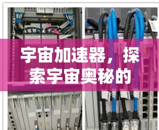 宇宙加速器，探索宇宙奥秘的创新工具