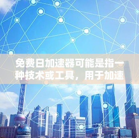 免费日加速器可能是指一种技术或工具，用于加速某种过程，但具体含义可能因上下文而异。以下是一些可能的解释