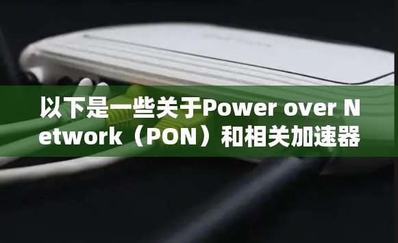 以下是一些关于Power over Network（PON）和相关加速器的详细信息