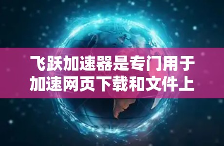 飞跃加速器是专门用于加速网页下载和文件上传的工具，通常提供多种下载模式，如自动加速模式和用户自定义模式。关于它的免费使用情况，建议您通过以下步骤获取准确信息