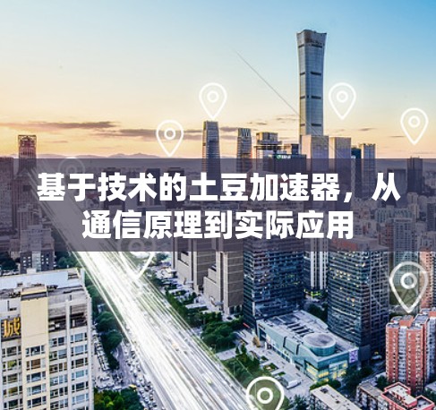 基于技术的土豆加速器，从通信原理到实际应用